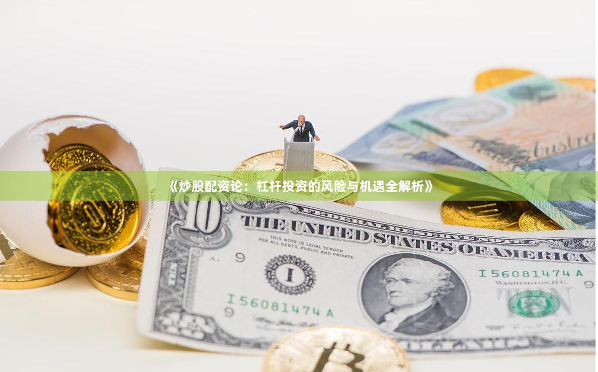 《炒股配资论：杠杆投资的风险与机遇全解析》
