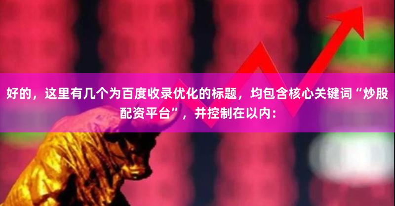 好的，这里有几个为百度收录优化的标题，均包含核心关键词“炒股配资平台”，并控制在以内：