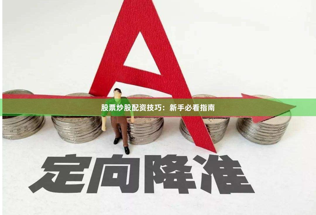 股票炒股配资技巧：新手必看指南