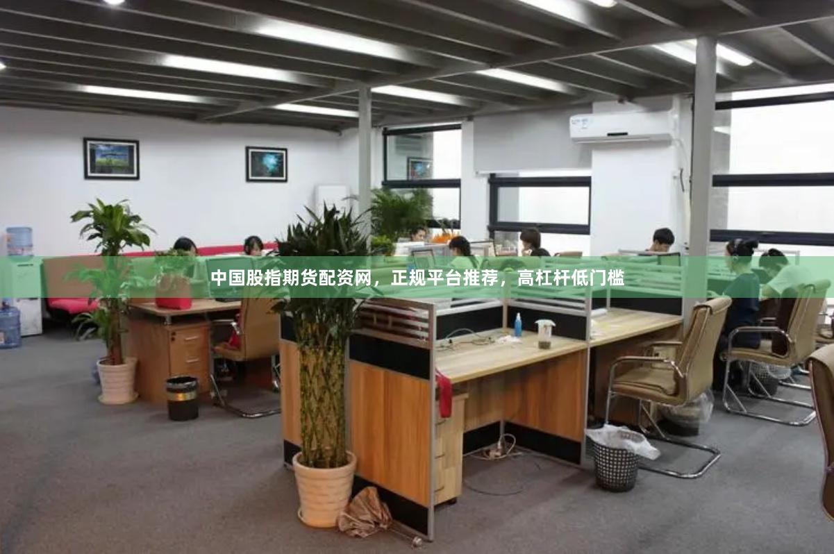 中国股指期货配资网，正规平台推荐，高杠杆低门槛