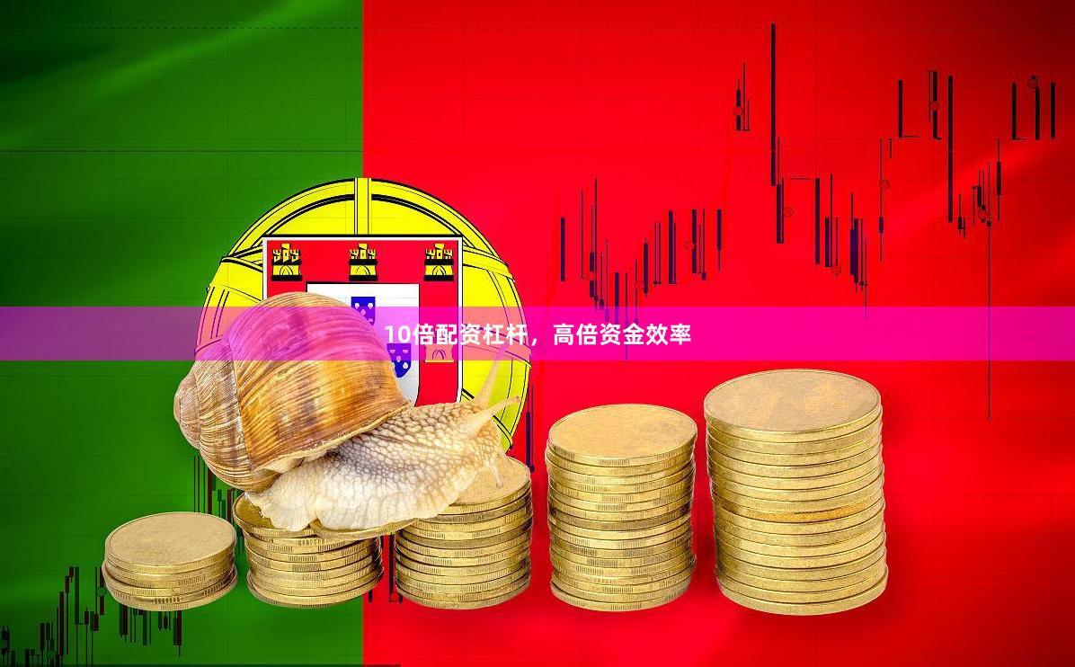 10倍配资杠杆，高倍资金效率