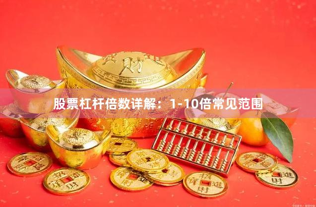 股票杠杆倍数详解：1-10倍常见范围