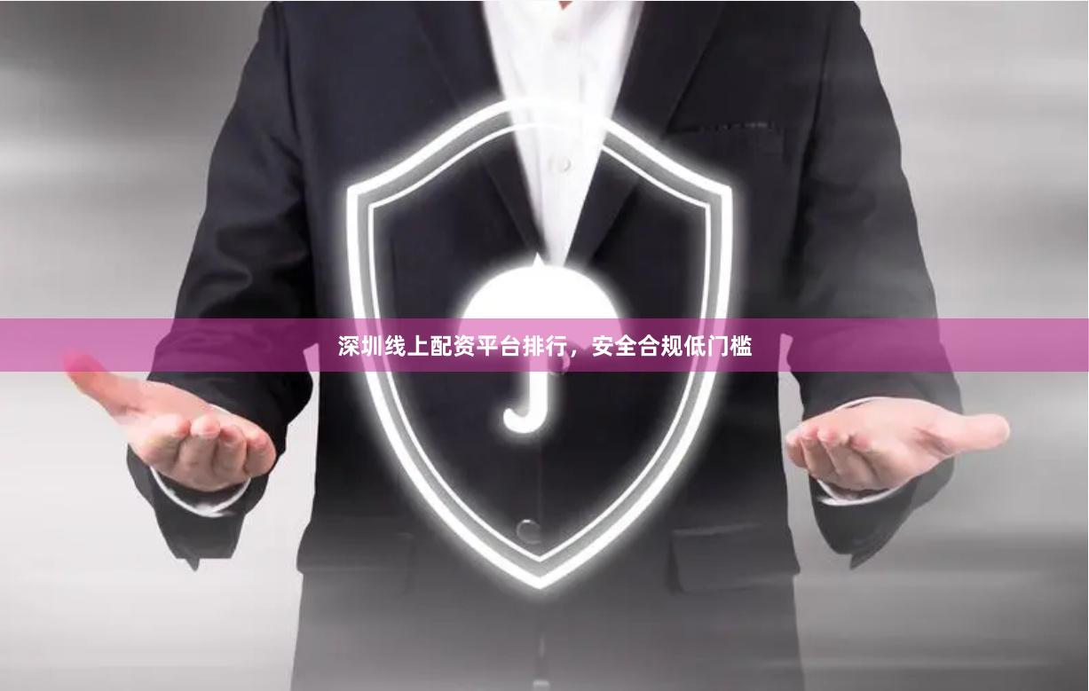 深圳线上配资平台排行，安全合规低门槛