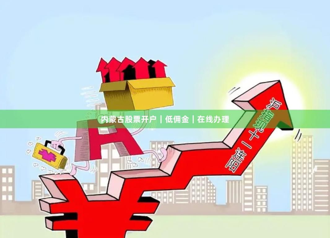 内蒙古股票开户｜低佣金｜在线办理