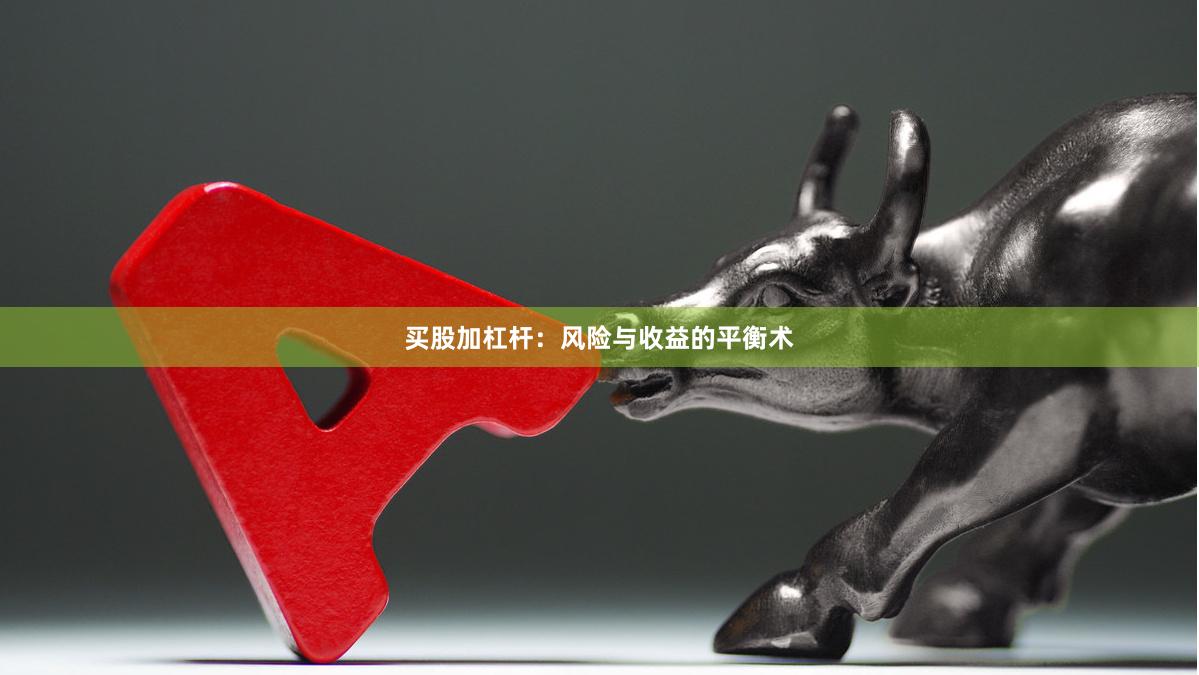 买股加杠杆:风险与收益的平衡术