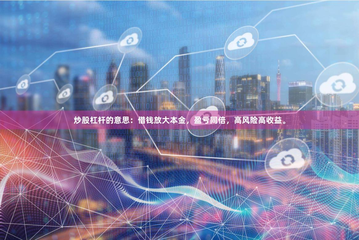 炒股杠杆的意思：借钱放大本金，盈亏同倍，高风险高收益。