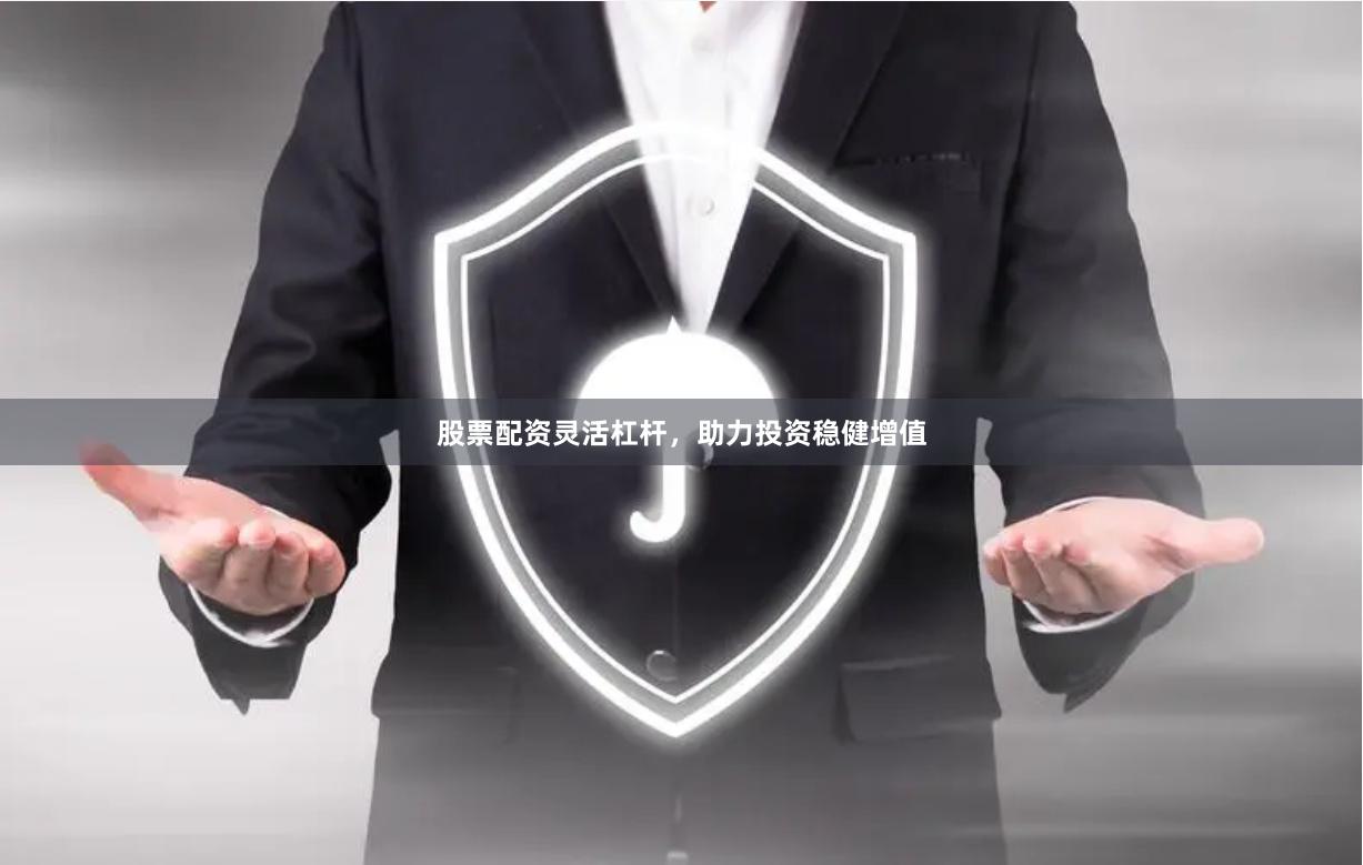 股票配资灵活杠杆,助力投资稳健增值