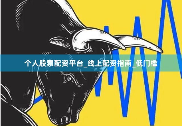 个人股票配资平台_线上配资指南_低门槛